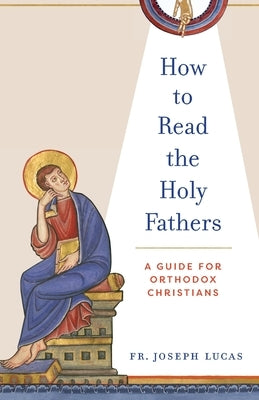 How to Read the Holy Fathers: A Guide for Orthodox Christians by Lucas, Joseph