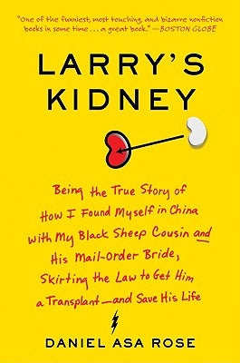 Larry's Kidney: Being the True Story of How I Found Myself in China with My Black Sheep Cousin and His Mail-Order Bride, Skirting the Law to Get Him a by Rose, Daniel Asa