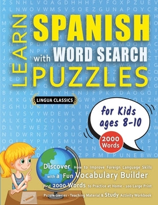 LEARN SPANISH WITH WORD SEARCH PUZZLES FOR KIDS 8 - 10 - Discover How to Improve Foreign Language Skills with a Fun Vocabulary Builder. Find 2000 Word by Lingua Classics