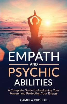 Empath and Psychic Abilities: A Complete Guide to Awakening Your Powers and Protecting Your Energy by Driscoll, Camilla
