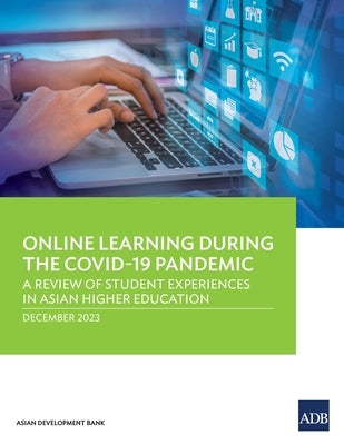 Online Learning during the COVID-19 Pandemic: A Review of Student Experiences in Asian Higher Education by Asian Development Bank