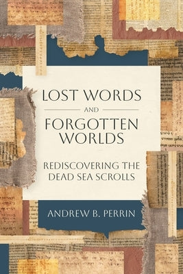 Lost Words and Forgotten Worlds: Rediscovering the Dead Sea Scrolls by Perrin, Andrew B.