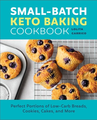 Small-Batch Keto Baking Cookbook: Perfect Portions of Low-Carb Breads, Cookies, Cakes, and More by Carrico, Lolita