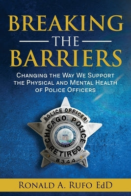 Breaking the Barriers: Changing the Way We Support the Physical and Mental Health of Police Officers by Rufo, Ronald a.