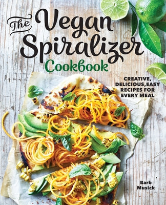 The Vegan Spiralizer Cookbook: Creative, Delicious, Easy Recipes for Every Meal by Musick, Barb