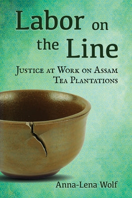 Labor on the Line: Justice at Work on Assam Tea Plantations by Wolf, Anna-Lena