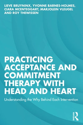 Practicing Acceptance and Commitment Therapy with Head and Heart: Understanding the Why Behind Each Intervention by Bruyninx, Lieve