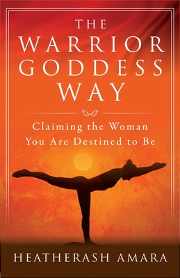 The Warrior Goddess Way: Claiming the Woman You Are Destined to Be by Amara, Heatherash