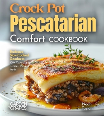 Crock Pot Pescatarian Comfort Cookbook: Embrace Slow-Cooked Goodness - 100+ Cozy Recipes from the Crock Pot Pescatarian Comfort Cookbook, Pictures Ins by Taylor, Noah