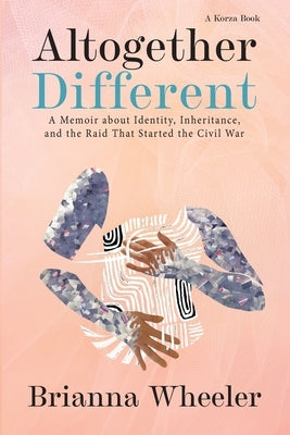 Altogether Different: A Memoir About Identity, Inheritance, and the Raid That Started the Civil War by Wheeler, Brianna