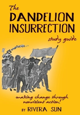 The Dandelion Insurrection Study Guide: - making change through nonviolent action - by Sun, Rivera