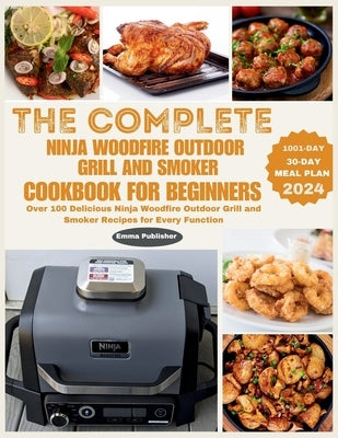 The Complete Ninja Woodfire Outdoor Grill and Smoker Cookbook for Beginners: Over 100 Delicious Ninja Woodfire Outdoor Grill and Smoker Recipes for Ev by Walker, John