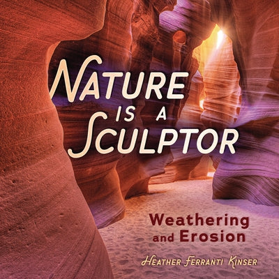 Nature Is a Sculptor: Weathering and Erosion by Kinser, Heather Ferranti