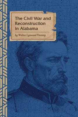 The Civil War and Reconstruction in Alabama by Fleming, Walter L.