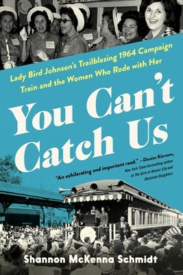 You Can't Catch Us: Lady Bird Johnson's Trailblazing 1964 Campaign Train and the Women Who Rode with Her by McKenna Schmidt, Shannon