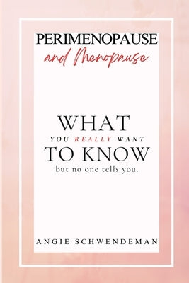 Perimenopause and Menopause: What you really want to know but no one tells you. by Schwendeman, Angie