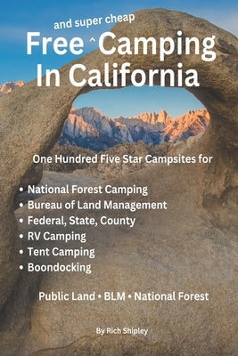Free and Super Cheap Camping in California: One Hundred Five Star Campsites for National Forest Camping, Bureau of Land Management, Federal, State, Co by Shipley, Rich