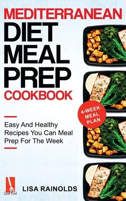 Mediterranean Diet Meal Prep Cookbook: Easy And Healthy Recipes You Can Meal Prep For The Week by Rainolds, Lisa