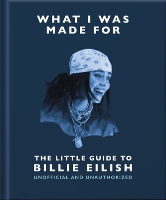 What I Was Made For: The Little Guide to Billie Eilish by Oh