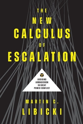 The New Calculus of Escalation: Avoiding Armageddon in Great Power Conflict by Libicki, Martin C.