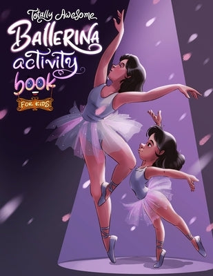 Totally Awesome Ballerina Activity Book for Kids: Fun and Engaging Ballet-Themed Activities for Young Dancers by Sparklers, Brain