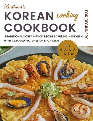 Authentic Korean Cooking Cookbook for Beginners: The New Real, Simple, Quick & Easy Traditional Korean Food Recipes Cuisine in English with Colored Pi by Kim, Hana
