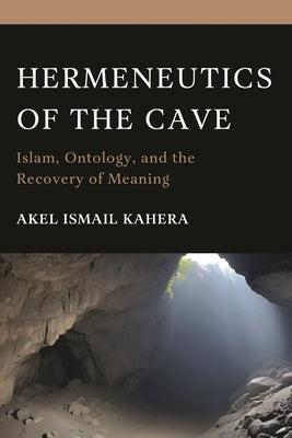 Hermeneutics of the Cave: Islam, Ontology and the Recovery of Meaning by Kahera, Akel Ismail
