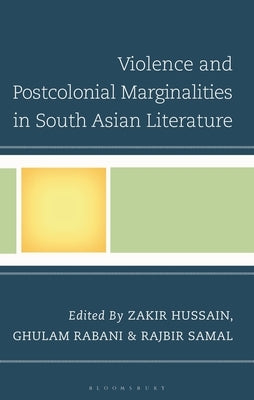 Violence and Postcolonial Marginalities in South Asian Literature by Hussain, Zakir