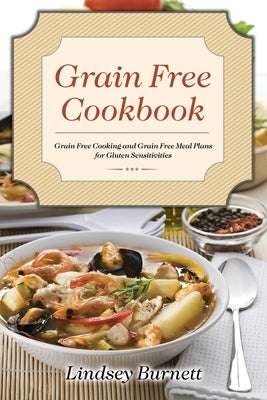 Grain Free Cookbook: Grain Free Cooking and Grain Free Meal Plans for Gluten Sensitivities by Burnett, Lindsey