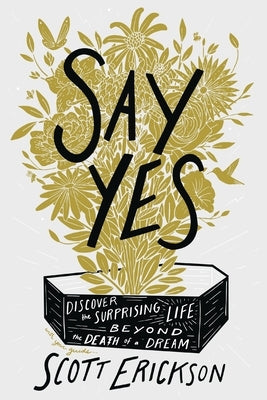 Say Yes: Discover the Surprising Life Beyond the Death of a Dream by Erickson, Scott