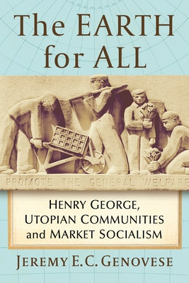 The Earth for All: Henry George, Utopian Communities and Market Socialism by Genovese, Jeremy E. C.