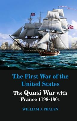 The First War of United States: The Quasi War with France 1798-1801 by Phalen, William J.
