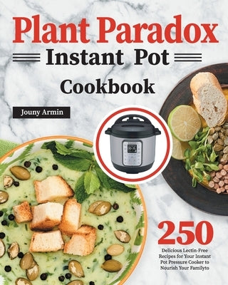 Plant Paradox Instant Pot Cookbook: 250 Delicious Lectin-Free Recipes for Your Instant Pot Pressure Cooker to Nourish Your Familyto by Almine, Zouny