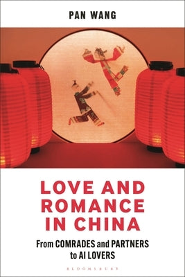 Love and Romance in China: From Comrades and Partners to AI Lovers by Wang, Pan