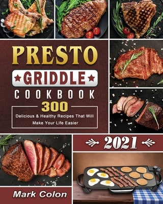 Presto Griddle Cookbook 2021: 300 Delicious & Healthy Recipes That Will Make Your Life Easier by Colon, Mark