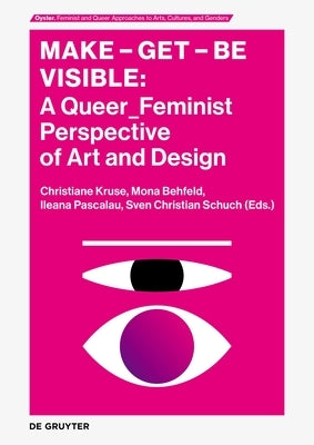 Make - Get - Be Visible: A Queer_feminist Perspective of Art and Design by Kruse, Christiane