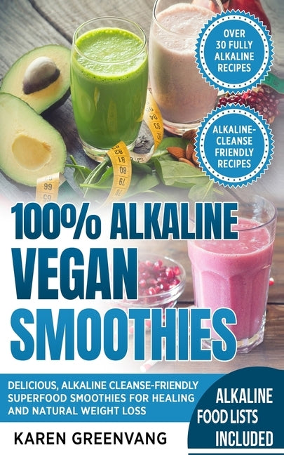 100% Alkaline Vegan Smoothies: Delicious, Alkaline Cleanse-Friendly Superfood Smoothies for Healing and Natural Weight Loss by Greenvang, Karen