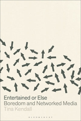 Entertained or Else: Boredom and Networked Media by Kendall, Tina