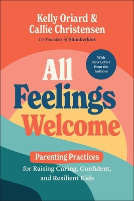 All Feelings Welcome: Parenting Practices for Raising Caring, Confident, and Resilient Kids by Oriard, Kelly