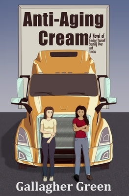 Anti-Aging Cream: A Novel of Finding Yourself, Starting Over, and Trucks by Green, Gallagher