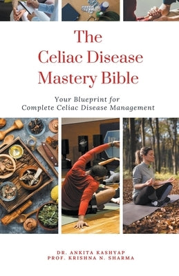 The Celiac Disease Mastery Bible: Your Blueprint for Complete Celiac Disease Management by Kashyap, Ankita