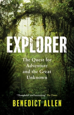 Explorer: The Quest for Adventure and the Great Unknown by Allen, Benedict