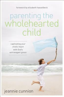 Parenting the Wholehearted Child Softcover by Cunnion, Jeannie