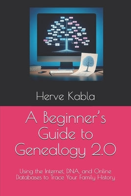 A Beginner's Guide to Genealogy 2.0: Using the Internet, DNA, and Online Databases to Trace Your Family History by Kabla, Herve