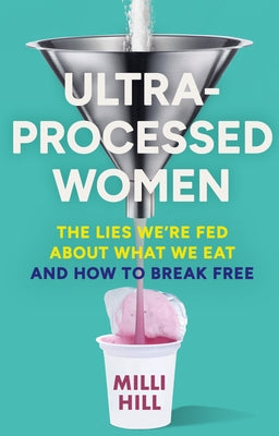 Ultra-Processed Women: The Lies We're Fed about What We Eat and How to Break Free by Hill, MILLI