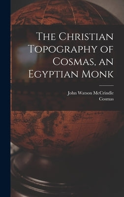 The Christian Topography of Cosmas, an Egyptian Monk by McCrindle, John Watson