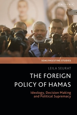 The Foreign Policy of Hamas: Ideology, Decision Making and Political Supremacy by Seurat, Leila