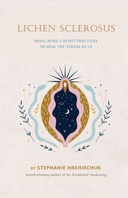 Lichen Sclerosus: Body, Mind & Spirit Practices to Heal the Stress of LS by Hrehirchuk