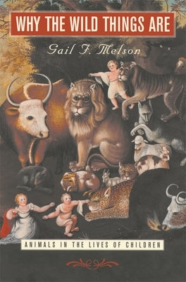 Why the Wild Things Are: Animals in the Lives of Children by Melson, Gail F.