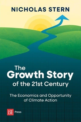 The Growth Story of the 21st Century: The Economics and Opportunity of Climate Action by Stern, Nicholas